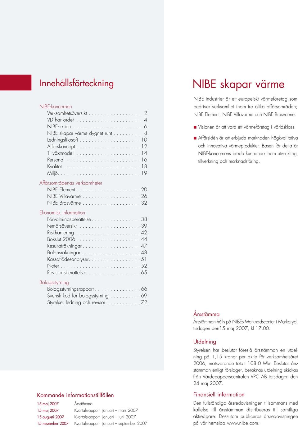 .......................... 19 NIBE skapar värme NIBE Industrier är ett europeiskt värmeföretag som bedriver verksamhet inom tre olika affärsområden; NIBE Element, NIBE Villavärme och NIBE Brasvärme.