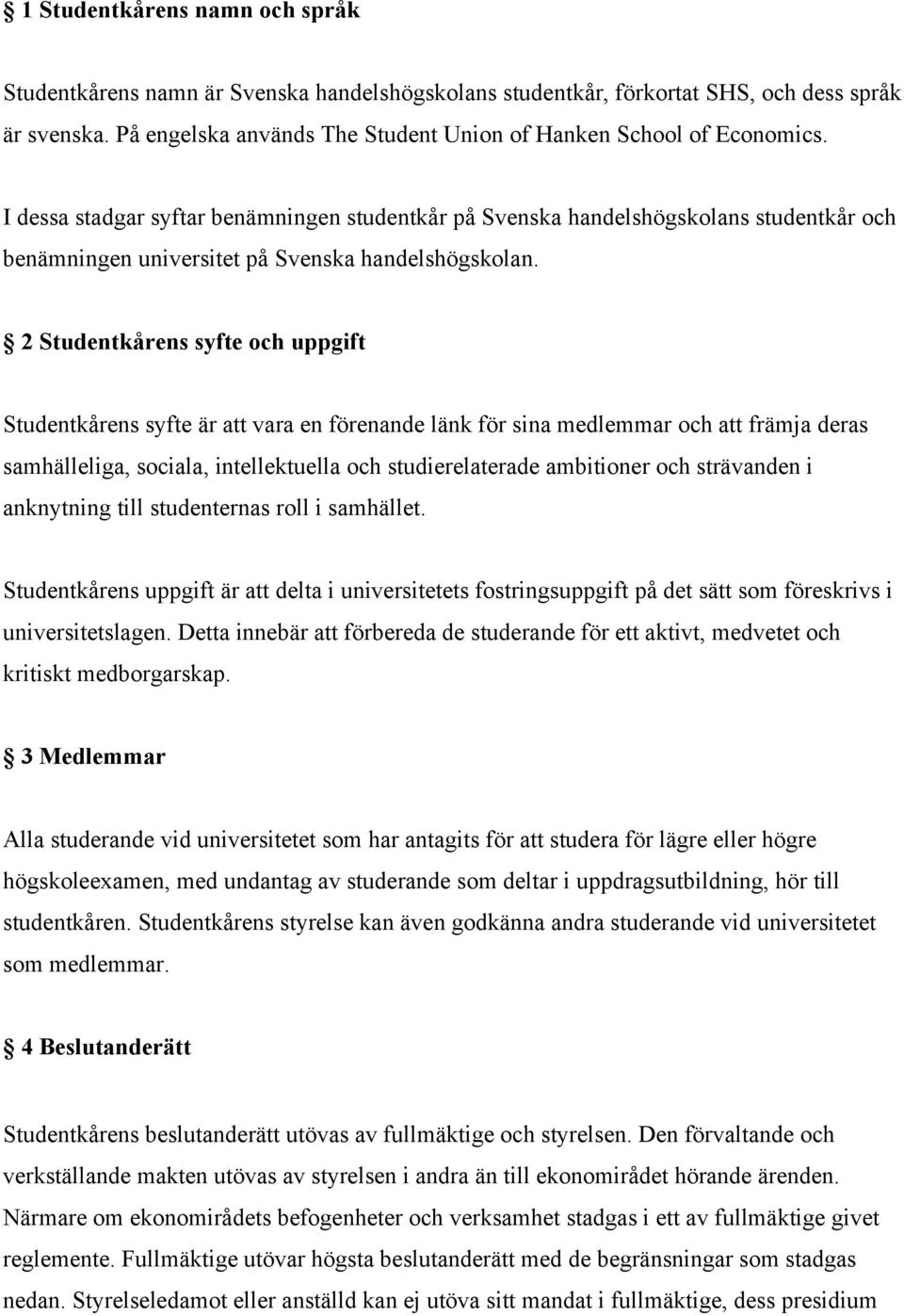 I dessa stadgar syftar benämningen studentkår på Svenska handelshögskolans studentkår och benämningen universitet på Svenska handelshögskolan.