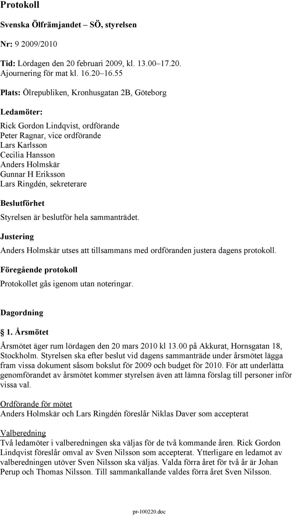 Ringdén, sekreterare förhet Styrelsen är beslutför hela sammanträdet. Justering Anders Holmskär utses att tillsammans med ordföranden justera dagens protokoll.