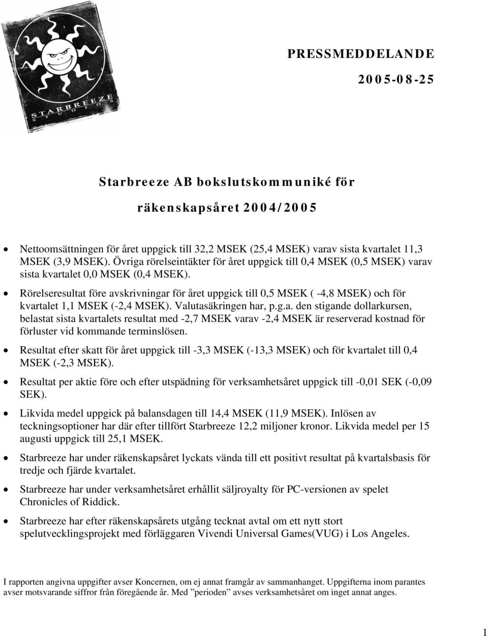 Rörelseresultat före avskrivningar för året uppgick till 0,5 MSEK ( -4,8 MSEK) och för kvartalet 1,1 MSEK (-2,4 MSEK). Valutasäkringen har, p.g.a. den stigande dollarkursen, belastat sista kvartalets resultat med -2,7 MSEK varav -2,4 MSEK är reserverad kostnad för förluster vid kommande terminslösen.