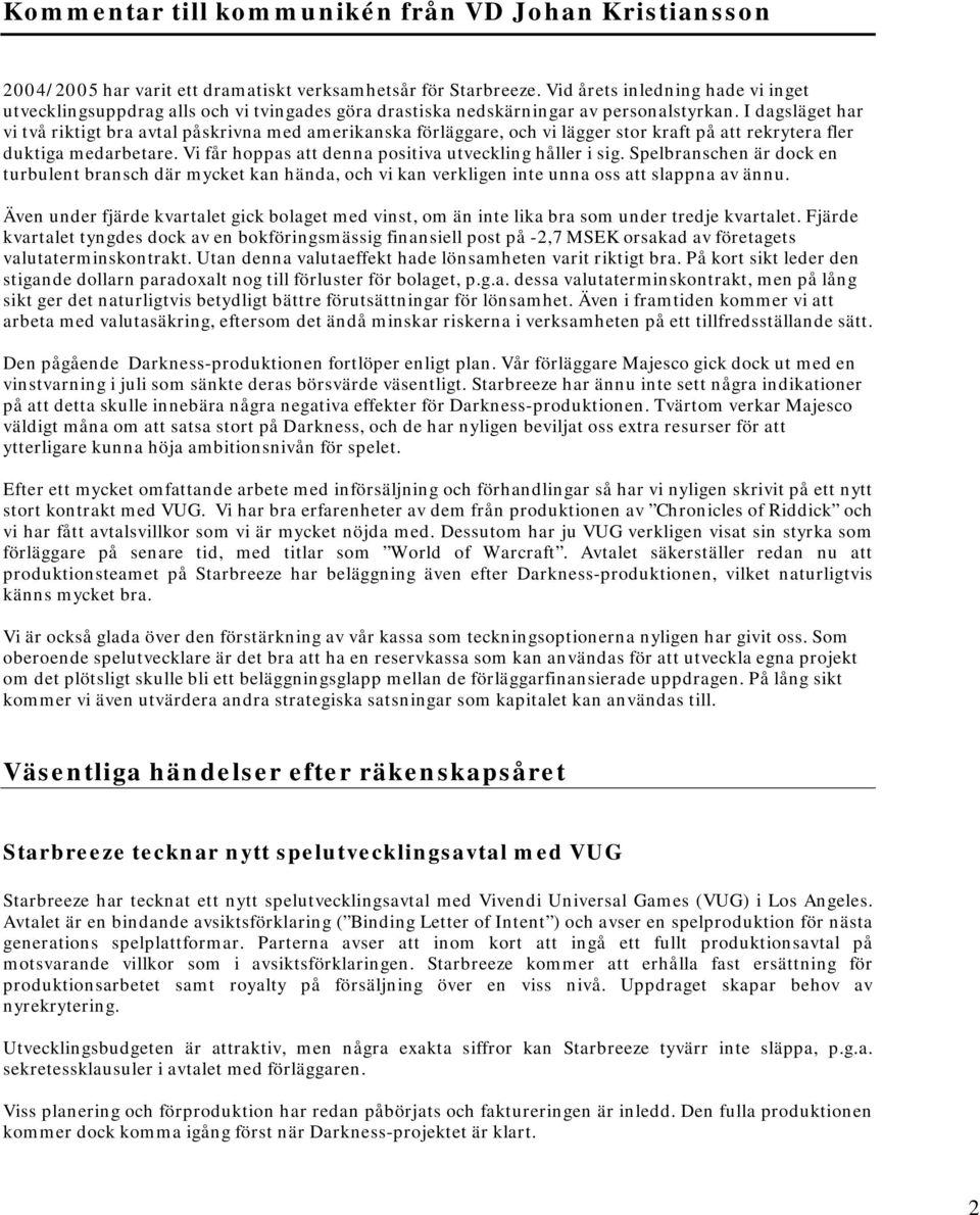 I dagsläget har vi två riktigt bra avtal påskrivna med amerikanska förläggare, och vi lägger stor kraft på att rekrytera fler duktiga medarbetare.