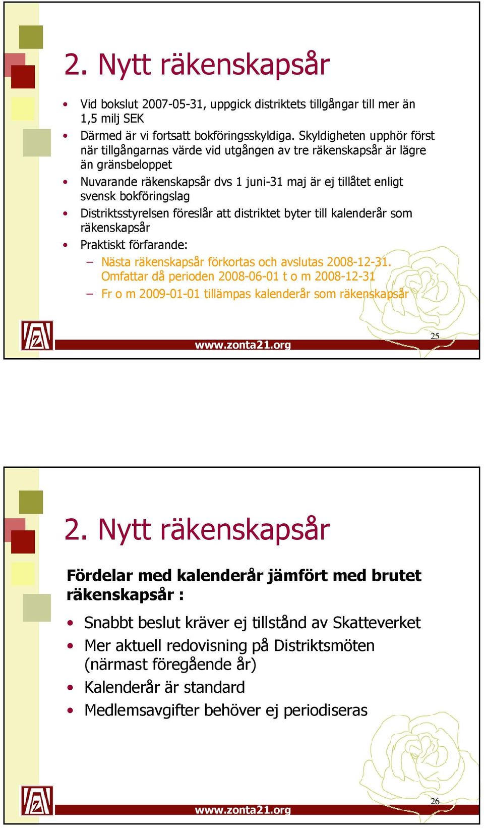 Distriktsstyrelsen föreslår att distriktet byter till kalenderår som räkenskapsår Praktiskt förfarande: Nästa räkenskapsår förkortas och avslutas 2008-12-31.