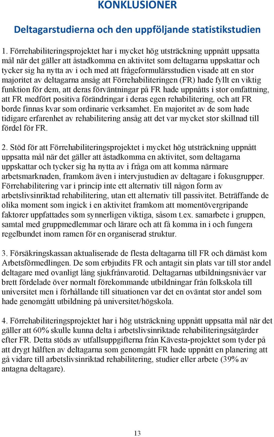 frågeformulärsstudien visade att en stor majoritet av deltagarna ansåg att Förrehabiliteringen (FR) hade fyllt en viktig funktion för dem, att deras förväntningar på FR hade uppnåtts i stor