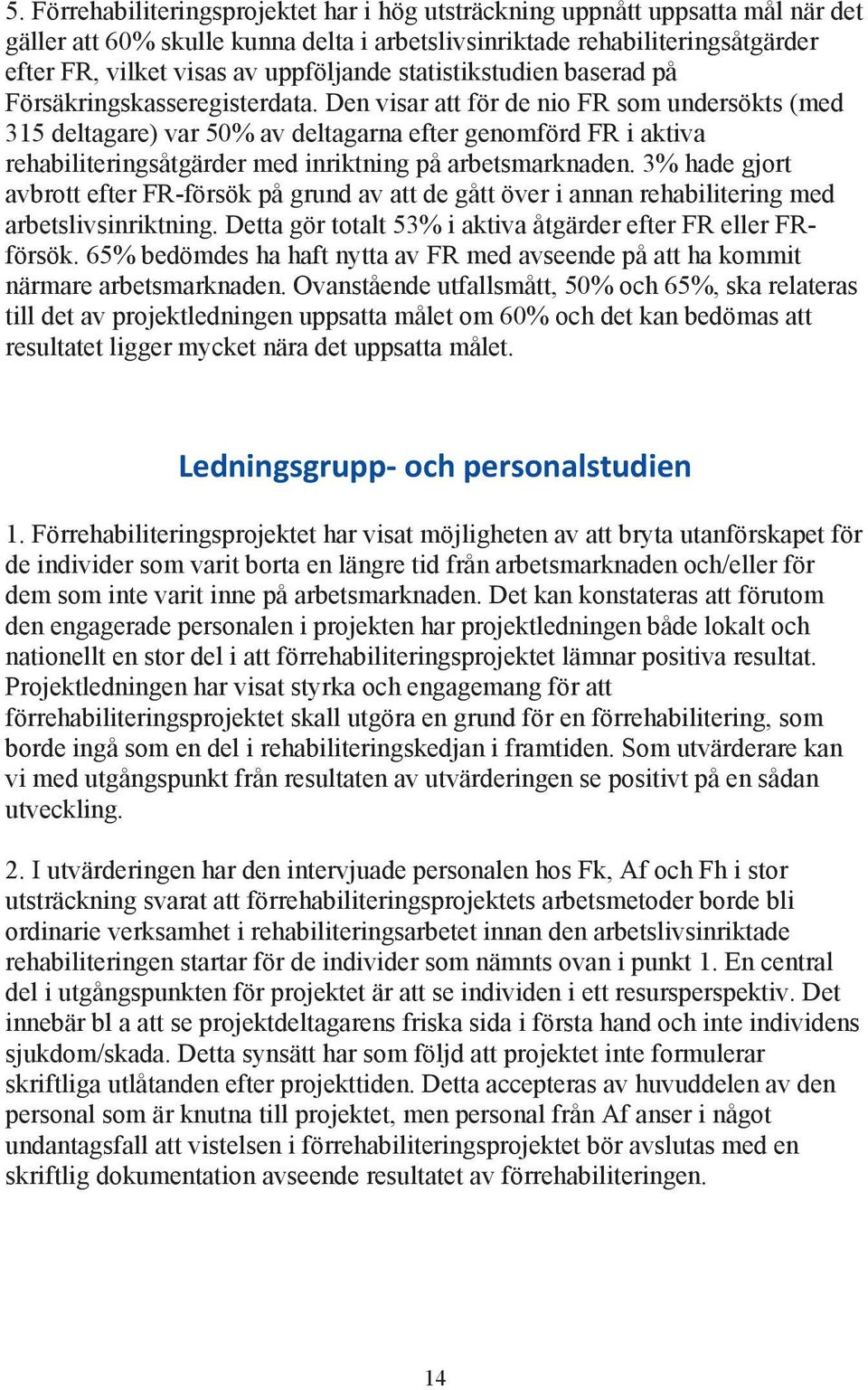 Den visar att för de nio FR som undersökts (med 315 deltagare) var 50% av deltagarna efter genomförd FR i aktiva rehabiliteringsåtgärder med inriktning på arbetsmarknaden.