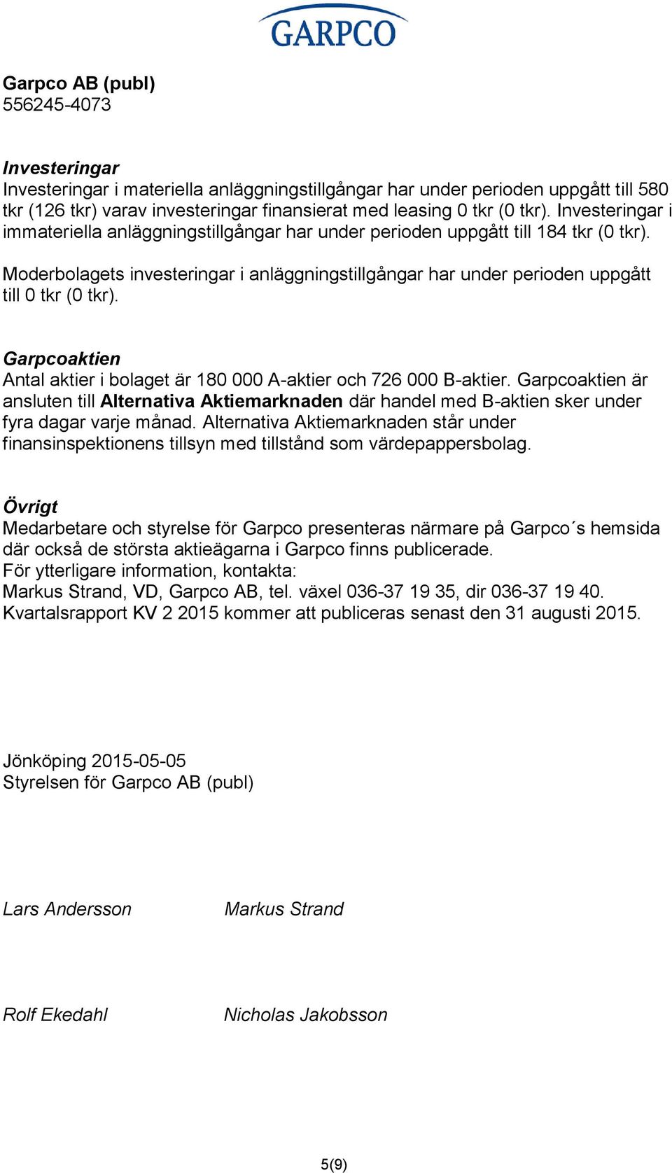 Garpcoaktien Antal aktier i bolaget är 180 000 A-aktier och 726 000 B-aktier. Garpcoaktien är ansluten till Alternativa Aktiemarknaden där handel med B-aktien sker under fyra dagar varje månad.