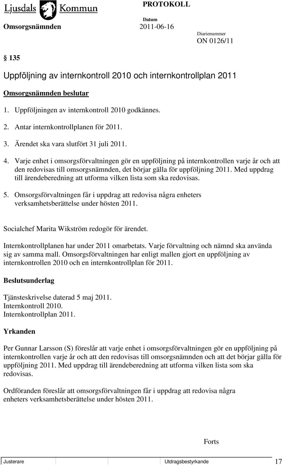 Varje enhet i omsorgsförvaltningen gör en uppföljning på internkontrollen varje år och att den redovisas till omsorgsnämnden, det börjar gälla för uppföljning 2011.