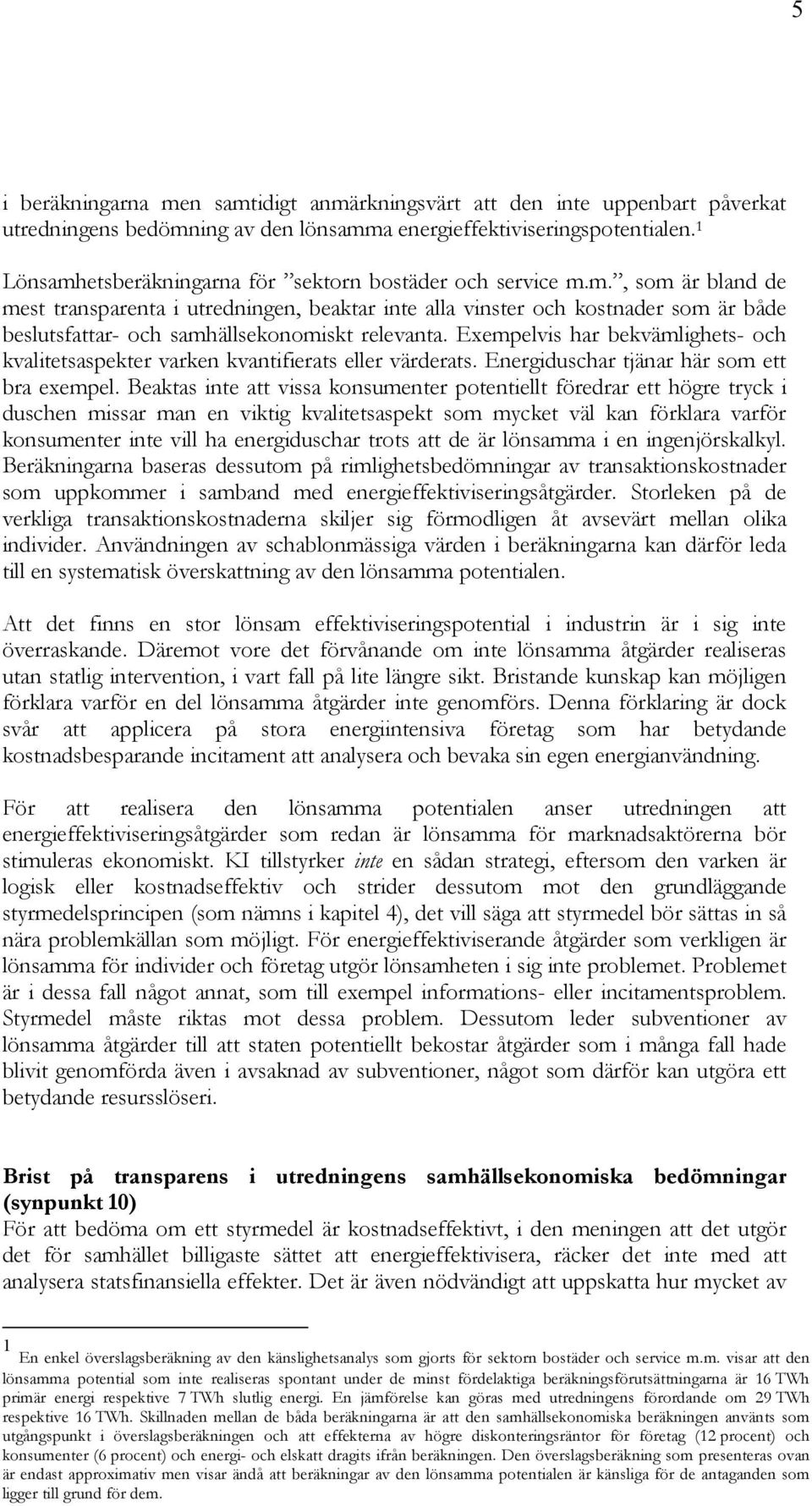 Exempelvis har bekvämlighets- och kvalitetsaspekter varken kvantifierats eller värderats. Energiduschar tjänar här som ett bra exempel.