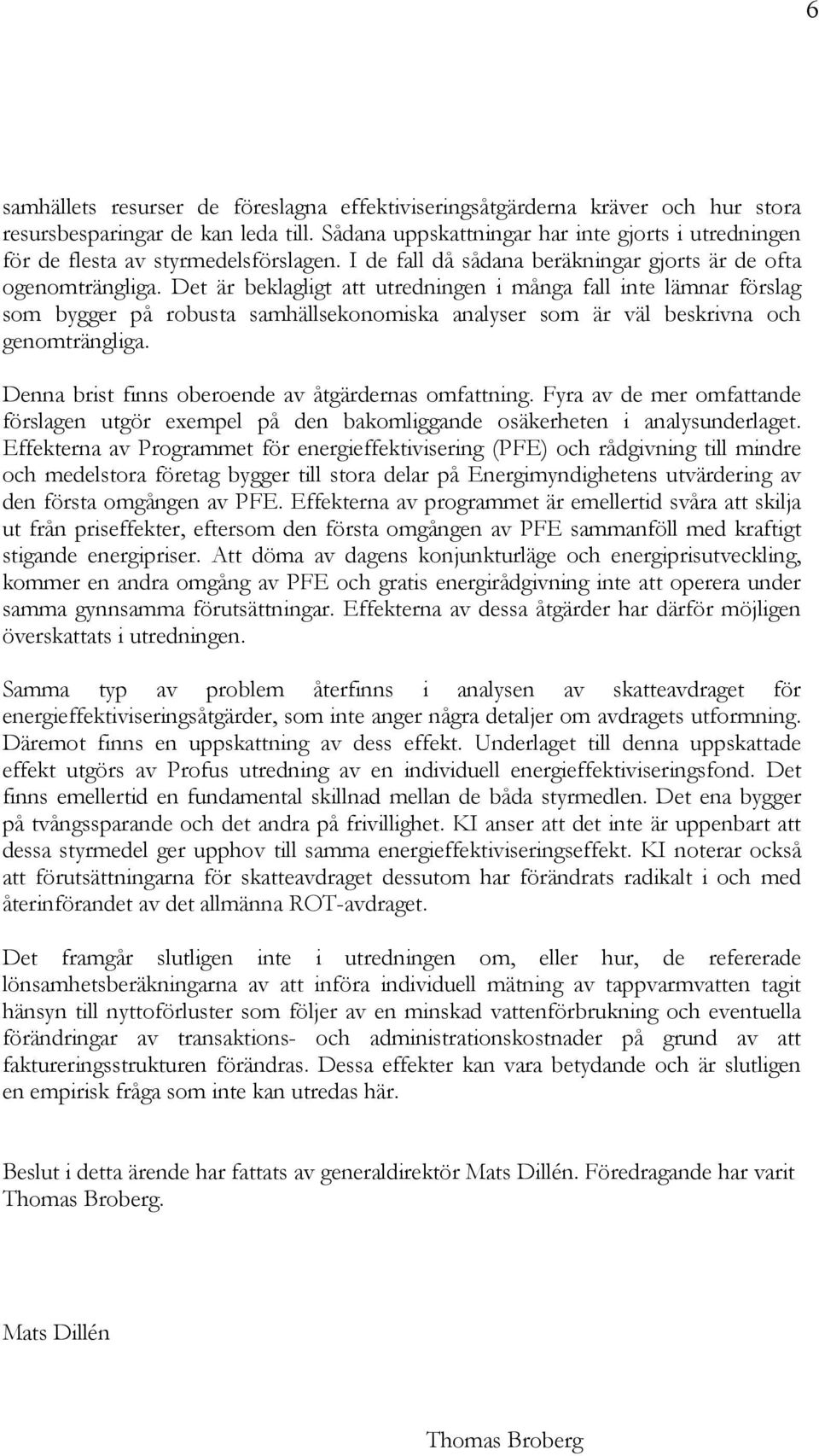 Det är beklagligt att utredningen i många fall inte lämnar förslag som bygger på robusta samhällsekonomiska analyser som är väl beskrivna och genomträngliga.