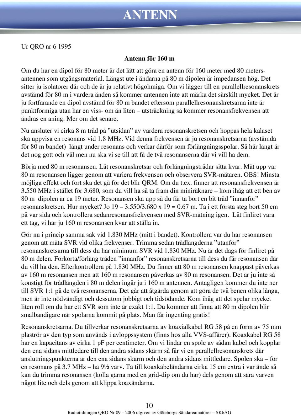 Om vi lägger till en parallellresonanskrets avstämd för 80 m i vardera änden så kommer antennen inte att märka det särskilt mycket.