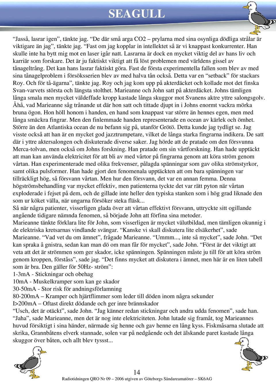 Det är ju faktiskt viktigt att få löst problemen med världens gissel av tånageltrång. Det kan hans lasrar faktiskt göra.