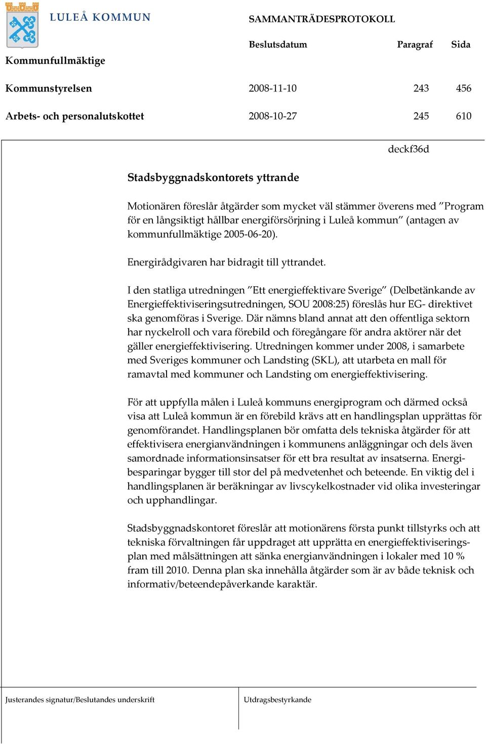 I den statliga utredningen Ett energieffektivare Sverige (Delbetänkande av Energieffektiviseringsutredningen, SOU 2008:25) föreslås hur EG- direktivet ska genomföras i Sverige.