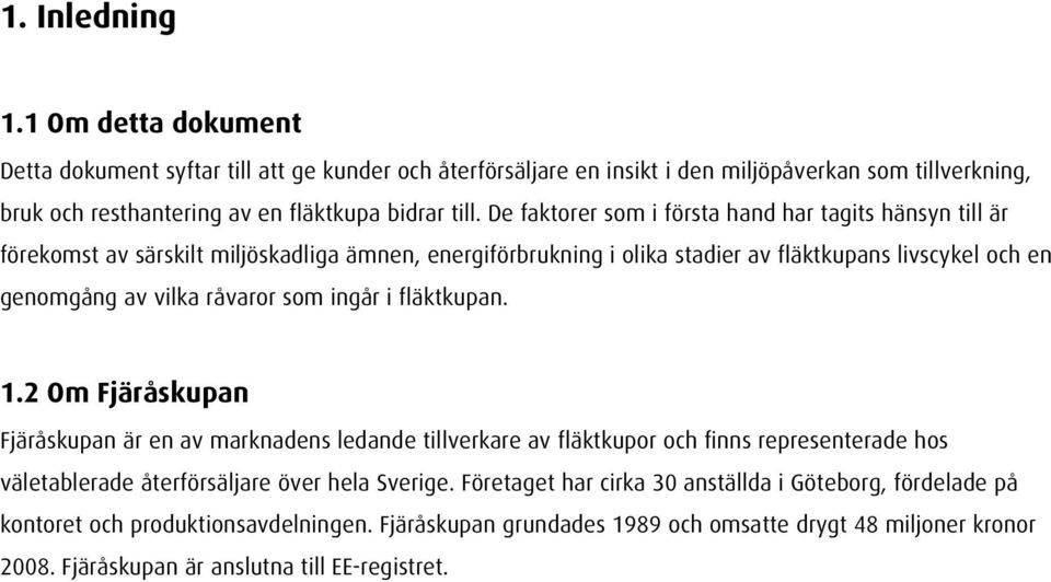 som ingår i fläktkupan. 1.2 Om Fjäråskupan Fjäråskupan är en av marknadens ledande tillverkare av fläktkupor och finns representerade hos väletablerade återförsäljare över hela Sverige.