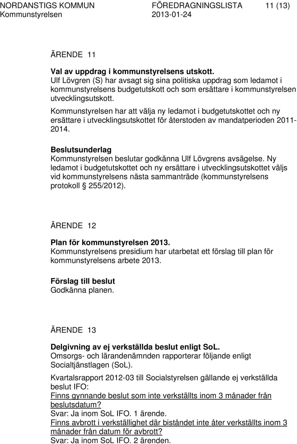 Kommunstyrelsen har att välja ny ledamot i budgetutskottet och ny ersättare i utvecklingsutskottet för återstoden av mandatperioden 2011-2014. Kommunstyrelsen beslutar godkänna Ulf Lövgrens avsägelse.