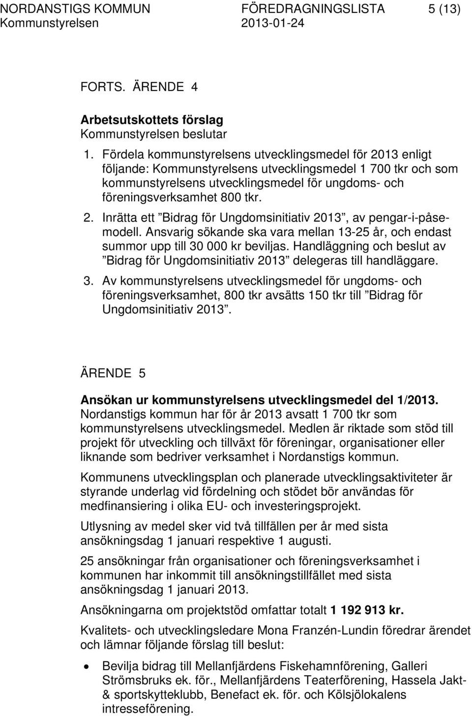 2. Inrätta ett Bidrag för Ungdomsinitiativ 2013, av pengar-i-påsemodell. Ansvarig sökande ska vara mellan 13-25 år, och endast summor upp till 30 000 kr beviljas.