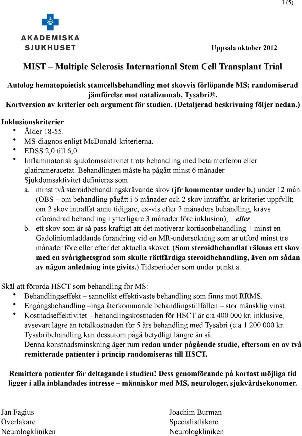 EDSS 2,0 till 6,0. Inflammatorisk sjukdomsaktivitet trots behandling med betainterferon eller glatirameracetat. Behandlingen måste ha pågått minst 6 månader. Sjukdomsaktivitet definieras som: a.