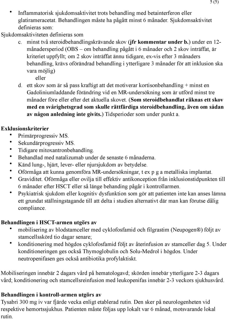 ) under en 12- månadersperiod (OBS om behandling pågått i 6 månader och 2 skov inträffat, är kriteriet uppfyllt; om 2 skov inträffat ännu tidigare, ex-vis efter 3 månaders behandling, krävs