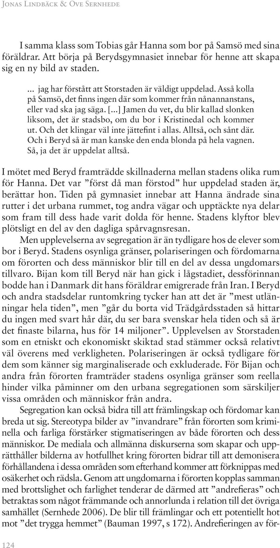 ..] Jamen du vet, du blir kallad slonken liksom, det är stadsbo, om du bor i Kristinedal och kommer ut. Och det klingar väl inte jättefint i allas. Alltså, och sånt där.