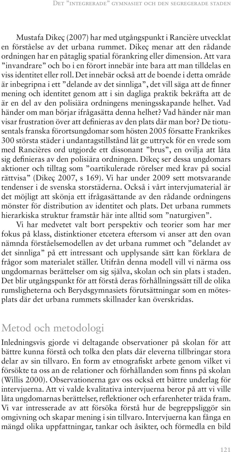 Det innebär också att de boende i detta område är inbegripna i ett delande av det sinnliga, det vill säga att de finner mening och identitet genom att i sin dagliga praktik bekräfta att de är en del