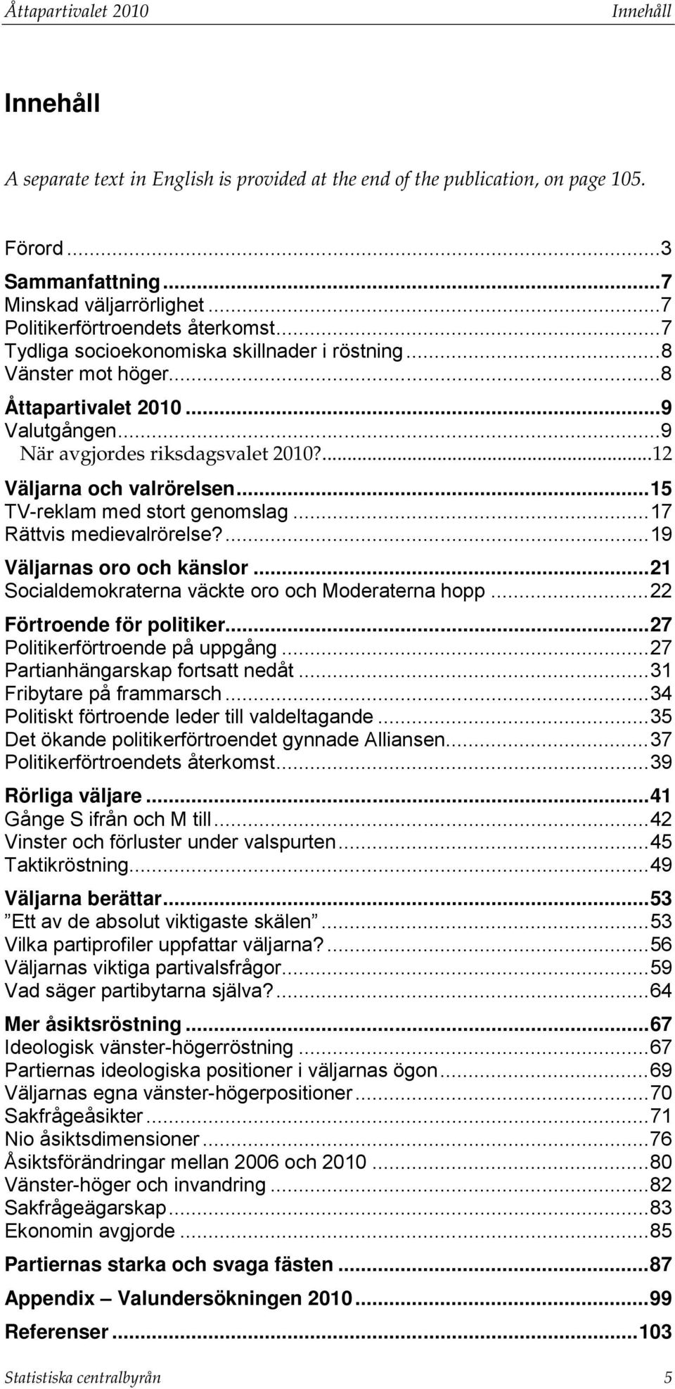 ... 12 Väljarna och valrörelsen... 15 TV-reklam med stort genomslag... 17 Rättvis medievalrörelse?... 19 Väljarnas oro och känslor... 21 Socialdemokraterna väckte oro och Moderaterna hopp.