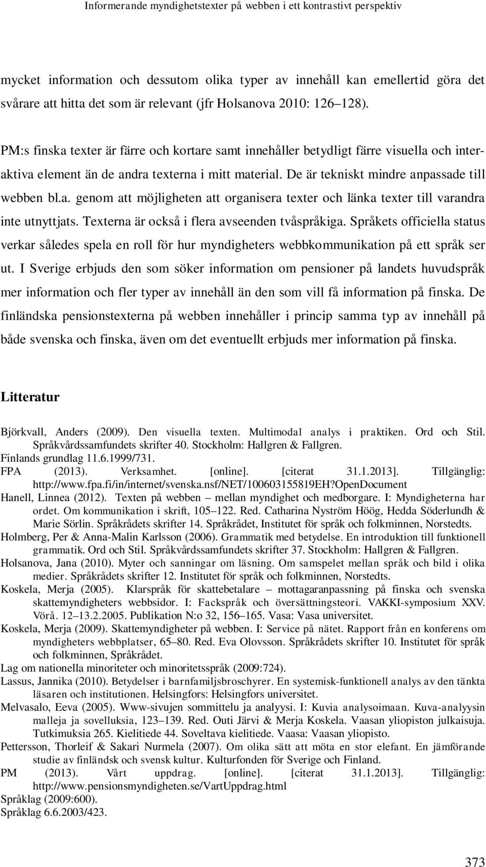 De är tekniskt mindre anpassade till webben bl.a. genom att möjligheten att organisera texter och länka texter till varandra inte utnyttjats. Texterna är också i flera avseenden tvåspråkiga.