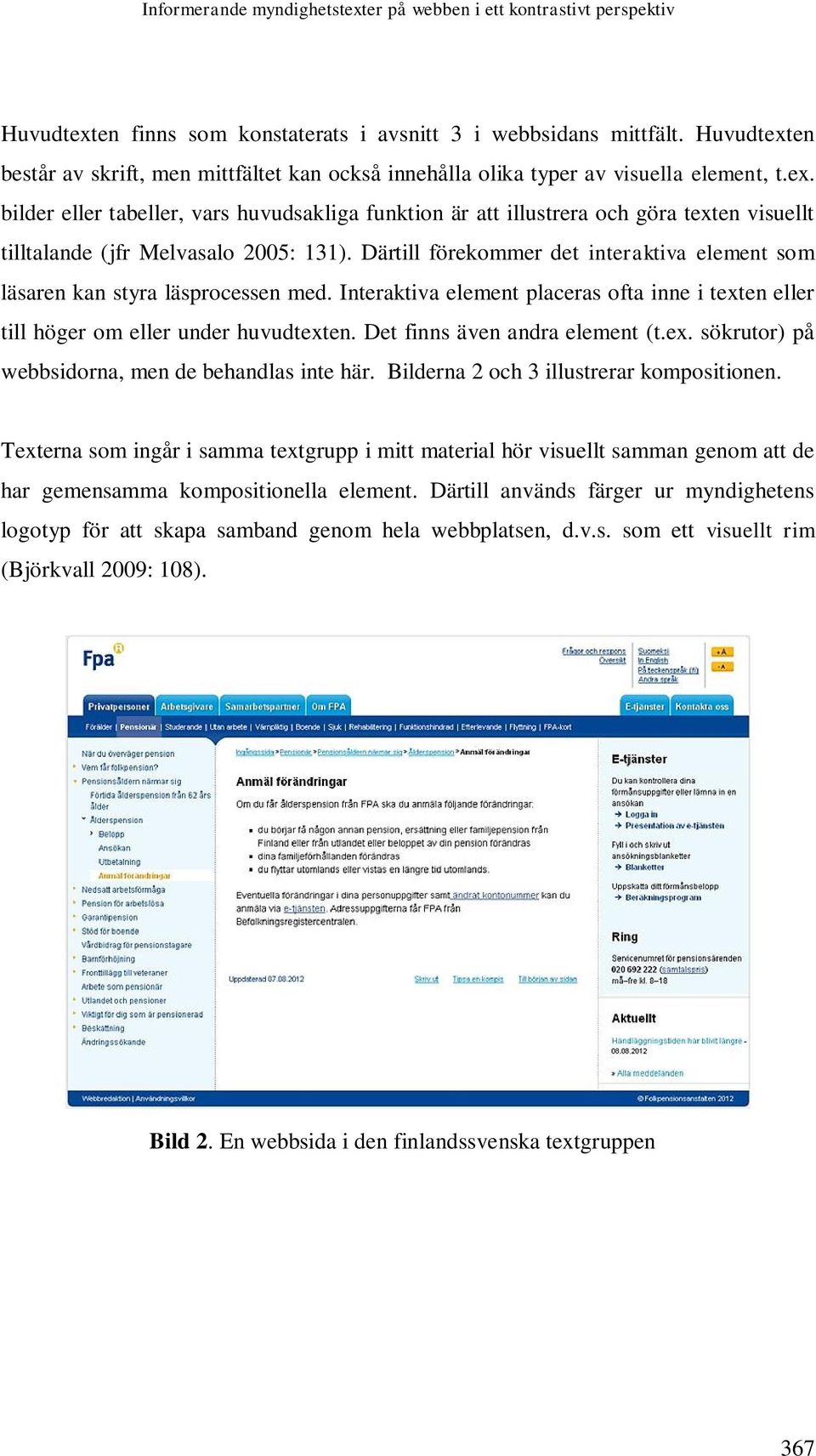 Därtill förekommer det interaktiva element som läsaren kan styra läsprocessen med. Interaktiva element placeras ofta inne i texten eller till höger om eller under huvudtexten.