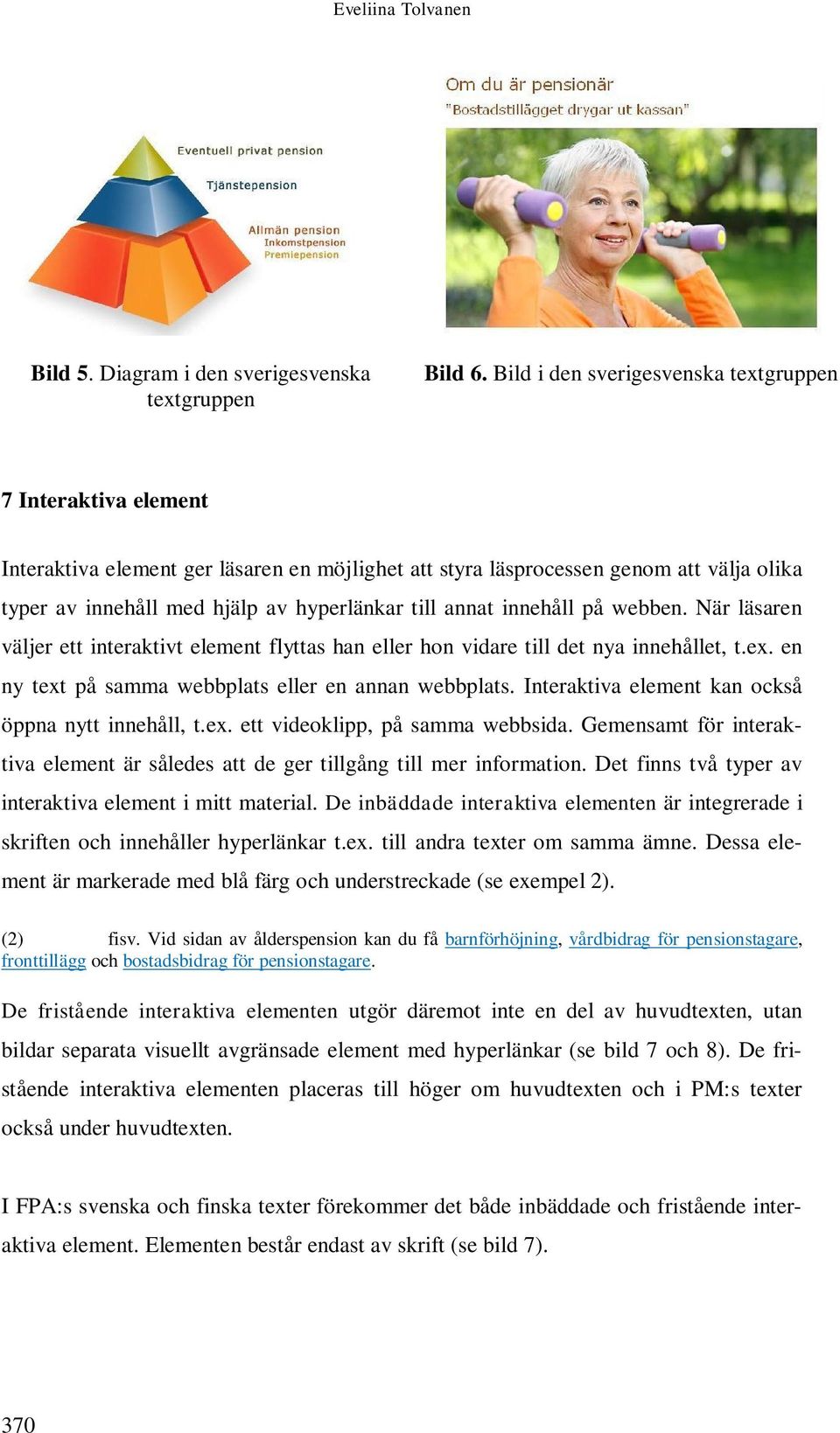 annat innehåll på webben. När läsaren väljer ett interaktivt element flyttas han eller hon vidare till det nya innehållet, t.ex. en ny text på samma webbplats eller en annan webbplats.