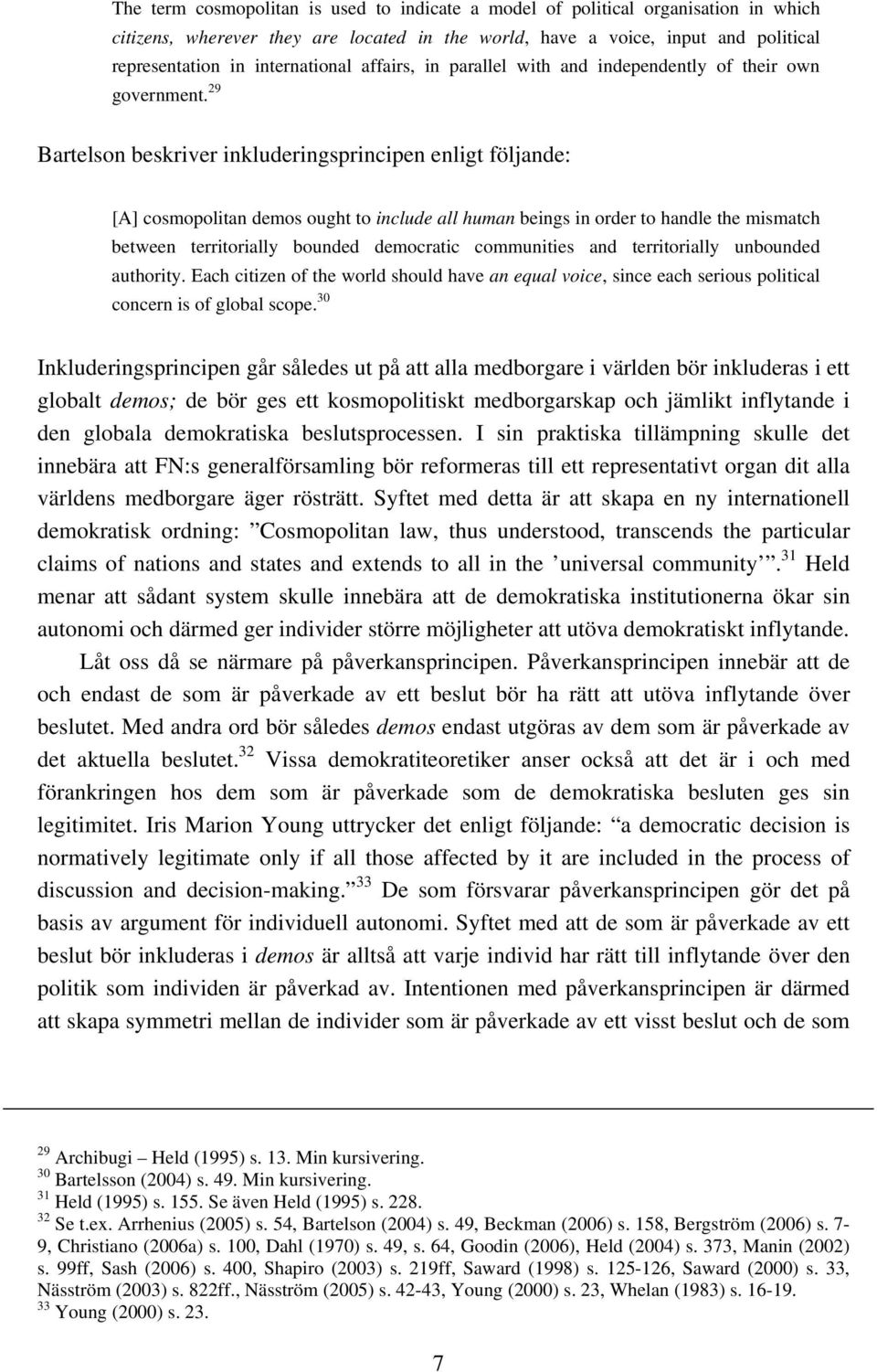 29 Bartelson beskriver inkluderingsprincipen enligt följande: [A] cosmopolitan demos ought to include all human beings in order to handle the mismatch between territorially bounded democratic