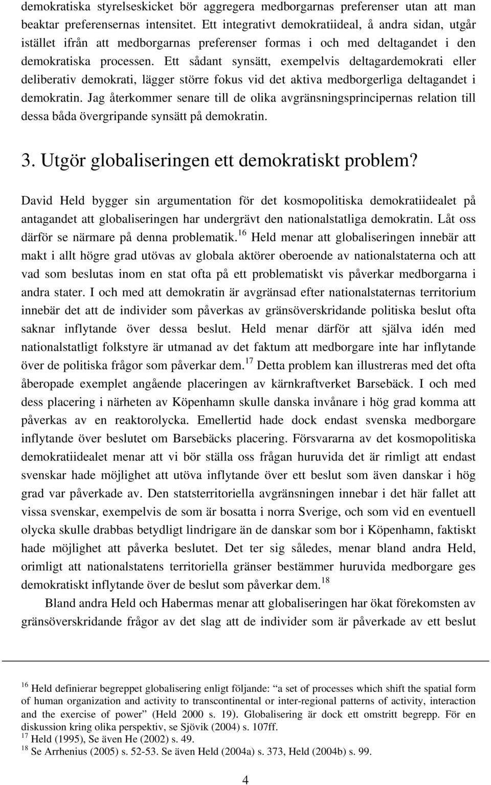 Ett sådant synsätt, exempelvis deltagardemokrati eller deliberativ demokrati, lägger större fokus vid det aktiva medborgerliga deltagandet i demokratin.