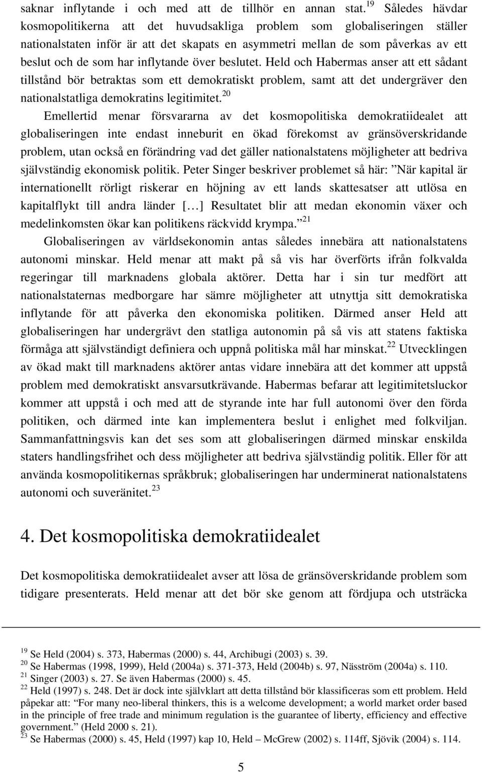 inflytande över beslutet. Held och Habermas anser att ett sådant tillstånd bör betraktas som ett demokratiskt problem, samt att det undergräver den nationalstatliga demokratins legitimitet.