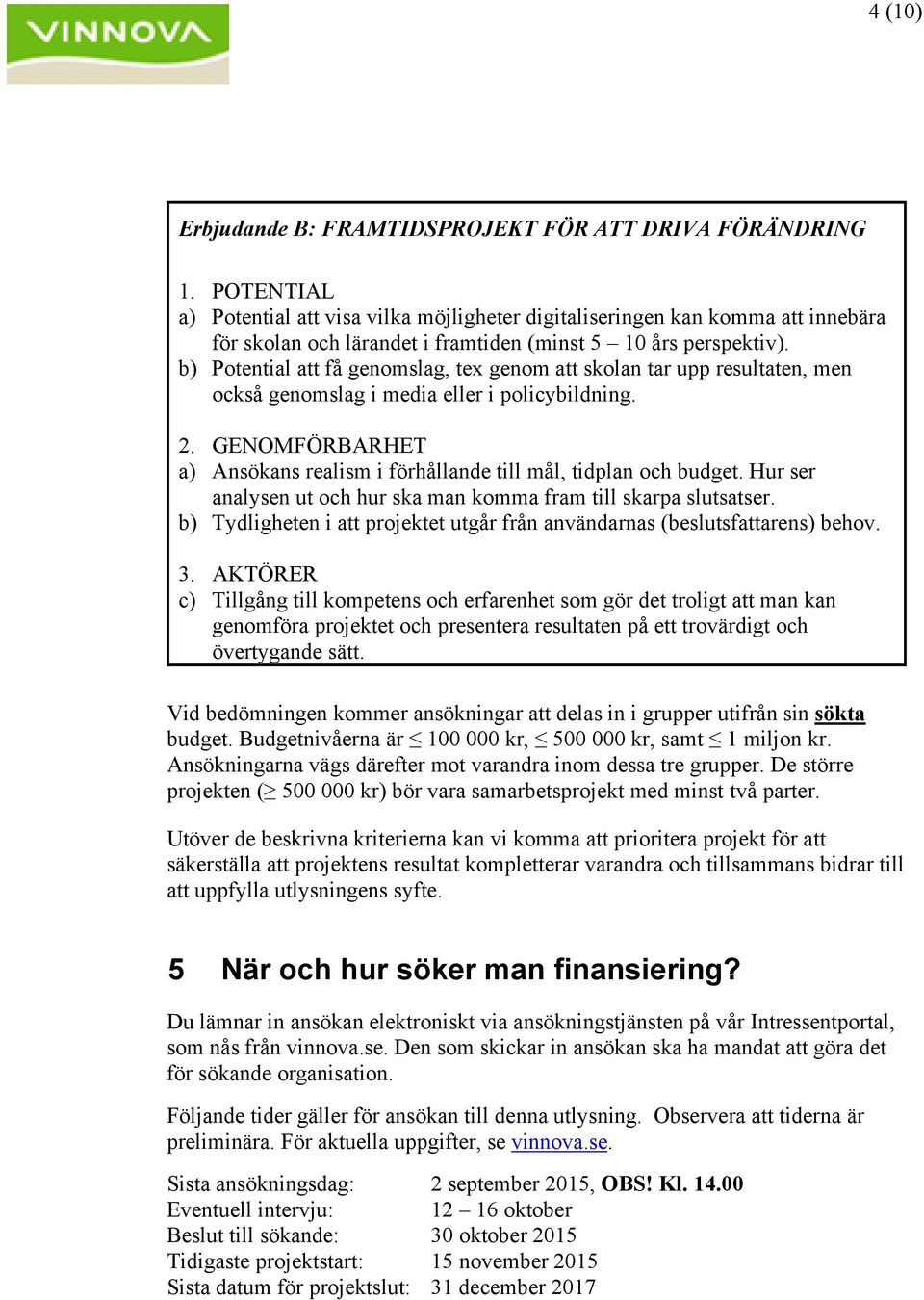 b) Potential att få genomslag, tex genom att skolan tar upp resultaten, men också genomslag i media eller i policybildning. 2.