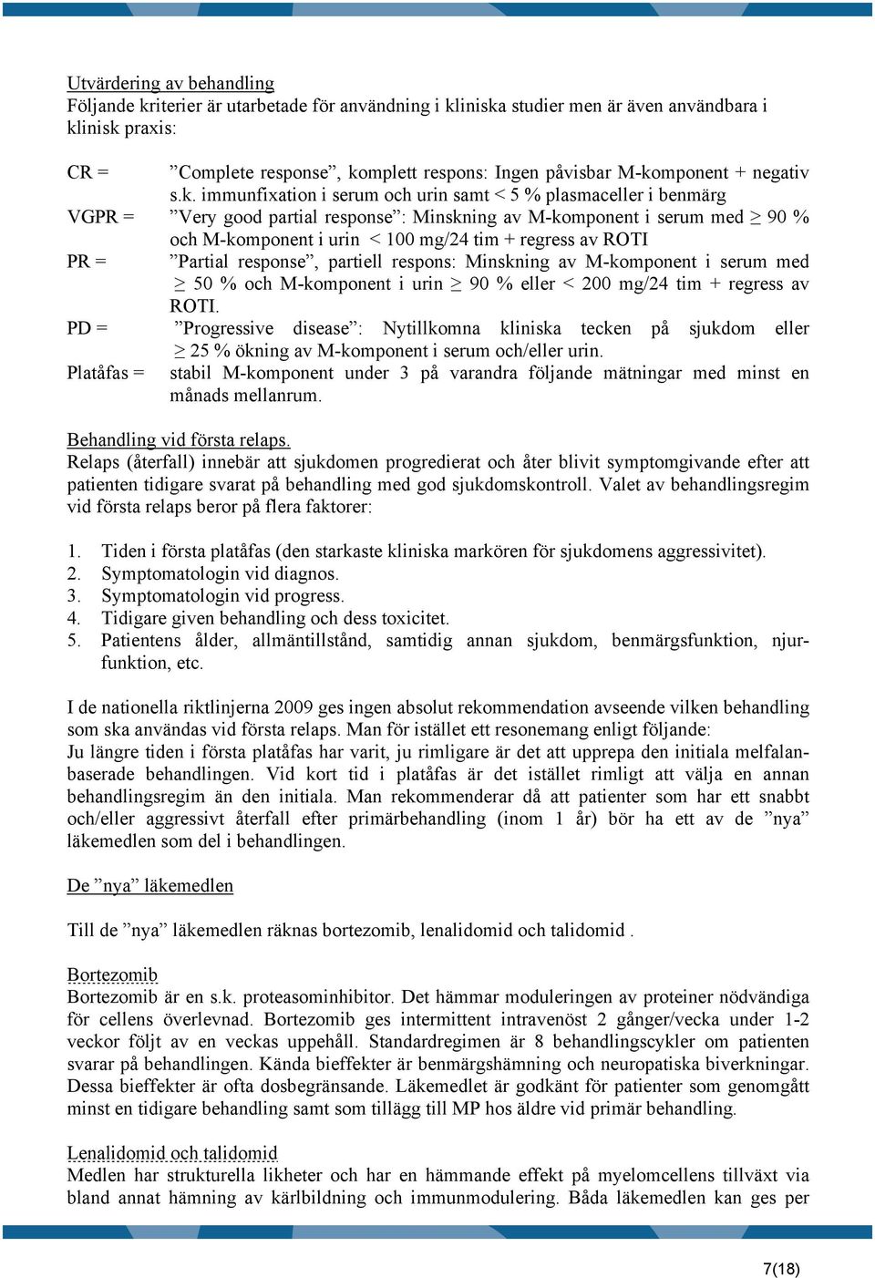 mg/24 tim + regress av ROTI PR = Partial response, partiell respons: Minskning av M-komponent i serum med 50 % och M-komponent i urin 90 % eller < 200 mg/24 tim + regress av ROTI.