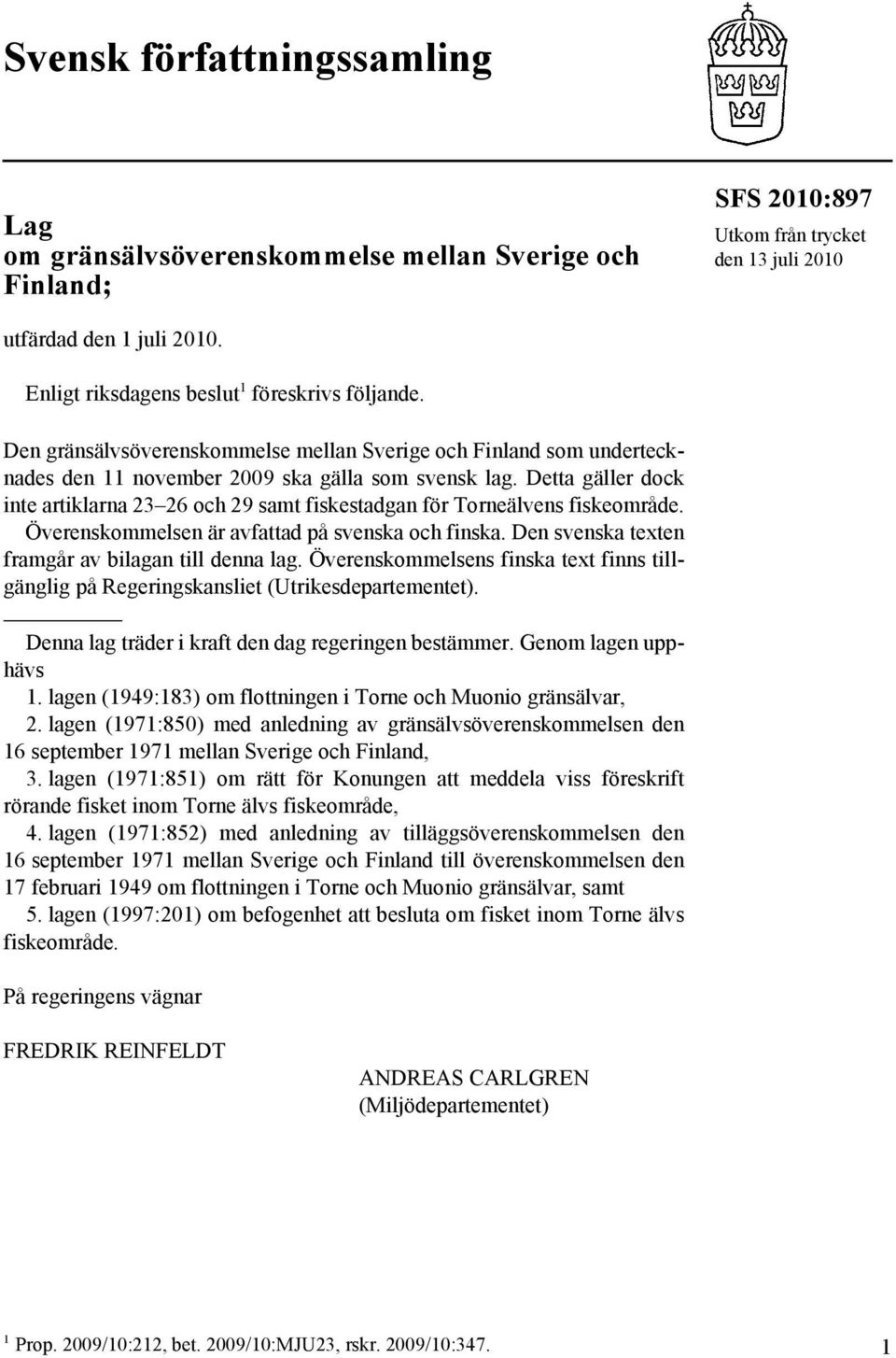 Detta gäller dock inte artiklarna 23 26 och 29 samt fiskestadgan för Torneälvens fiskeområde. Överenskommelsen är avfattad på svenska och finska. Den svenska texten framgår av bilagan till denna lag.