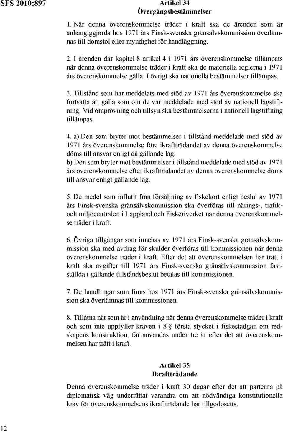 I ärenden där kapitel 8 artikel 4 i 1971 års överenskommelse tillämpats när denna överenskommelse träder i kraft ska de materiella reglerna i 1971 års överenskommelse gälla.