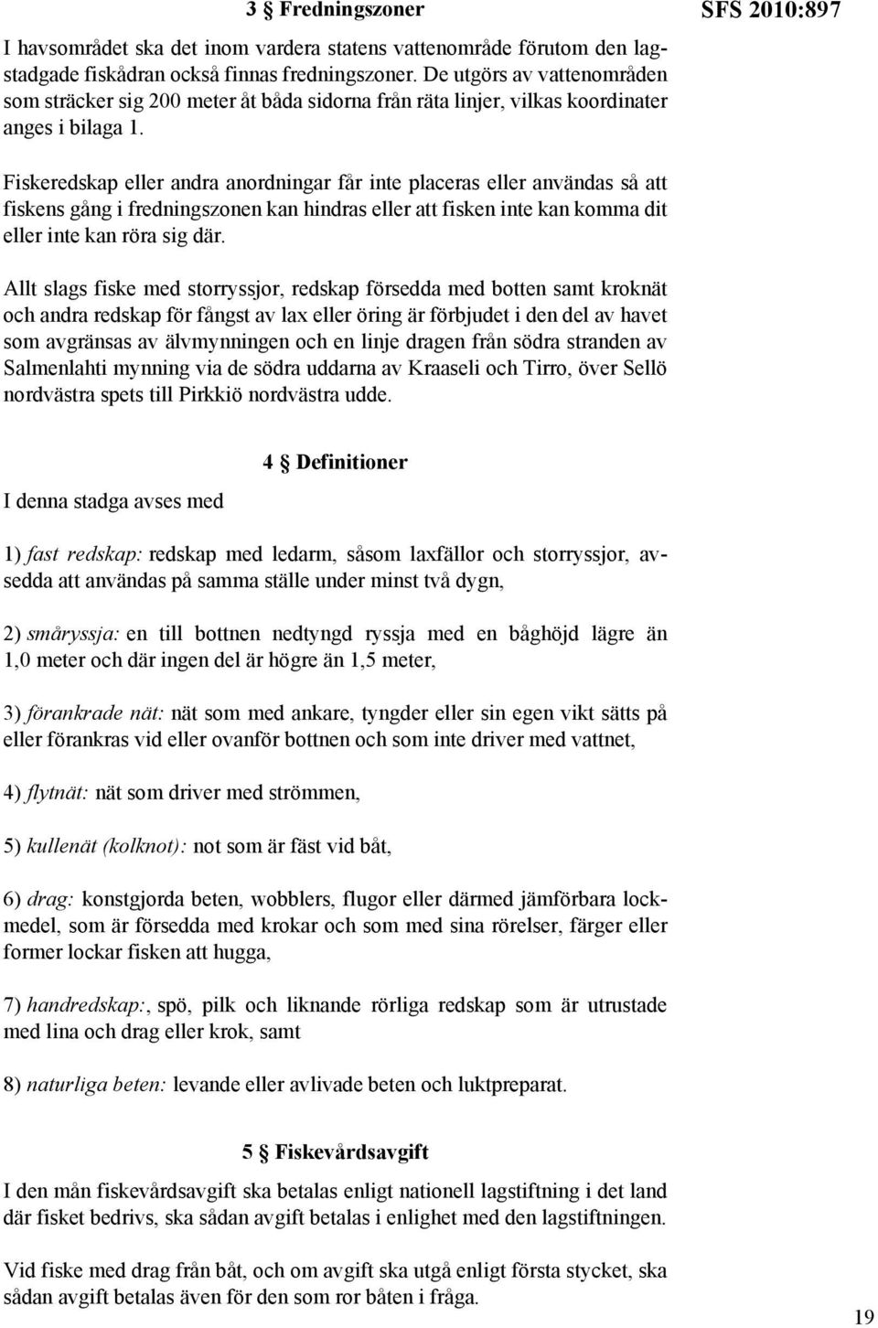 SFS 2010:897 Fiskeredskap eller andra anordningar får inte placeras eller användas så att fiskens gång i fredningszonen kan hindras eller att fisken inte kan komma dit eller inte kan röra sig där.