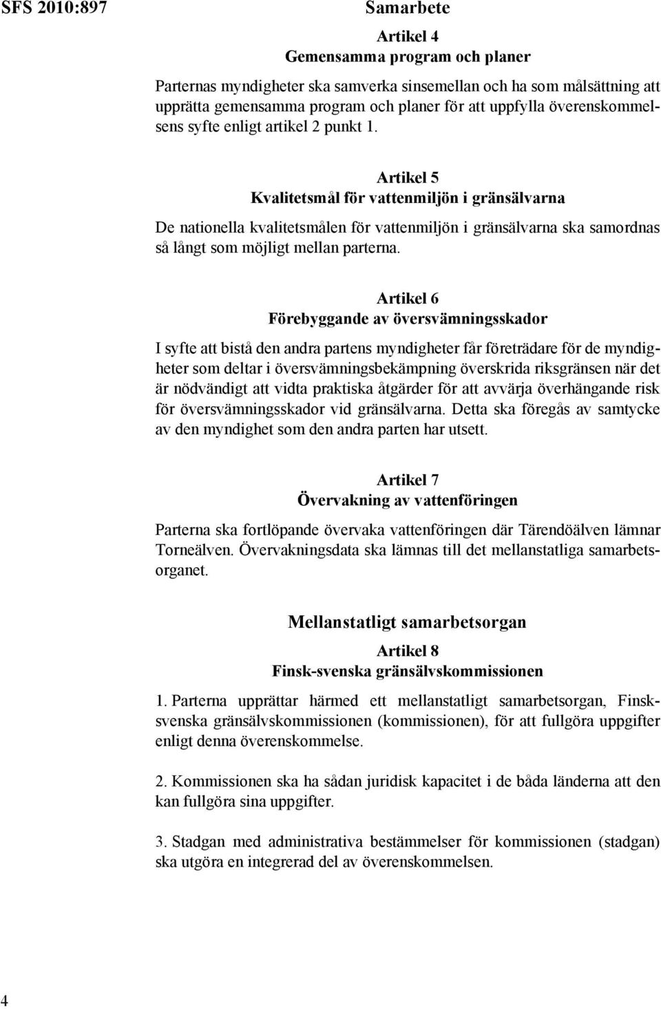 Artikel 5 Kvalitetsmål för vattenmiljön i gränsälvarna De nationella kvalitetsmålen för vattenmiljön i gränsälvarna ska samordnas så långt som möjligt mellan parterna.