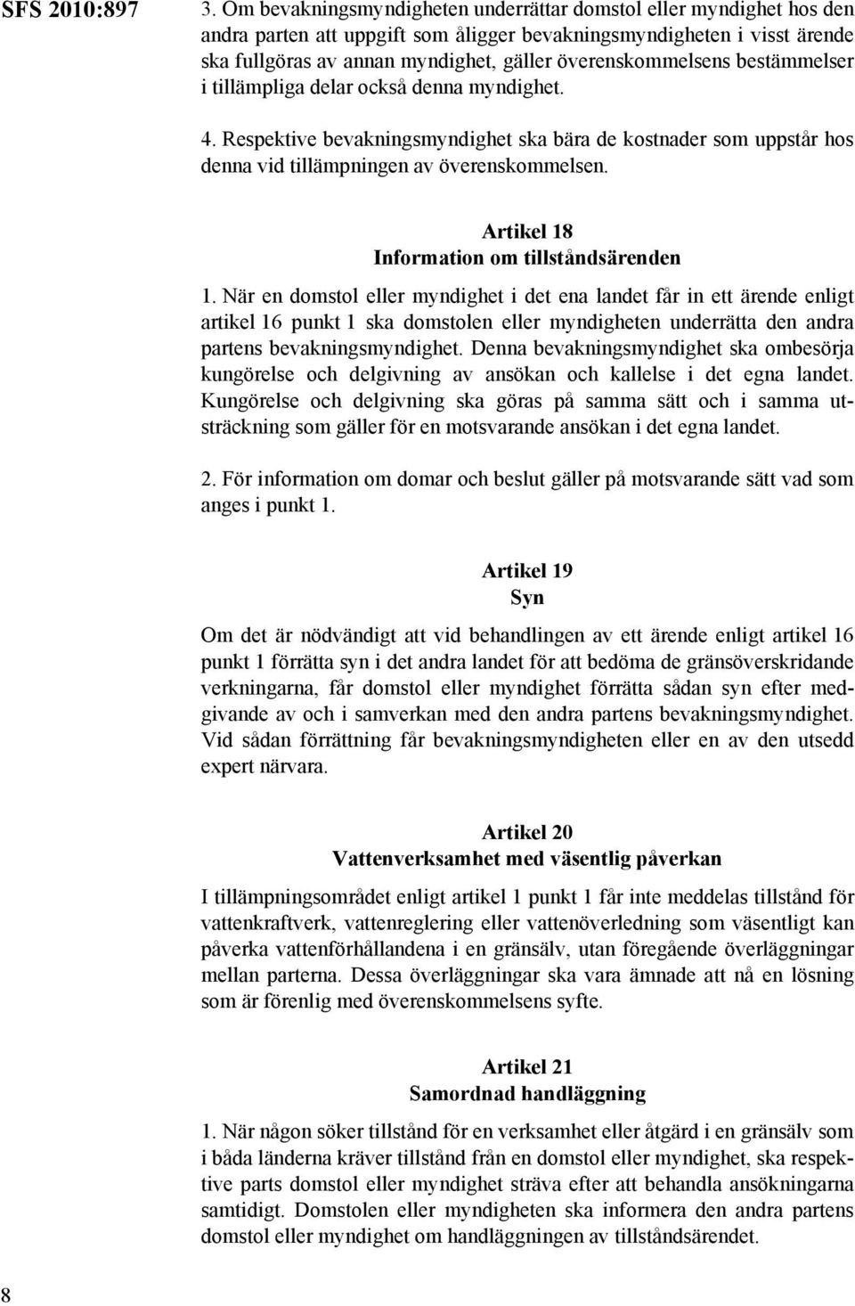 överenskommelsens bestämmelser i tillämpliga delar också denna myndighet. 4. Respektive bevakningsmyndighet ska bära de kostnader som uppstår hos denna vid tillämpningen av överenskommelsen.