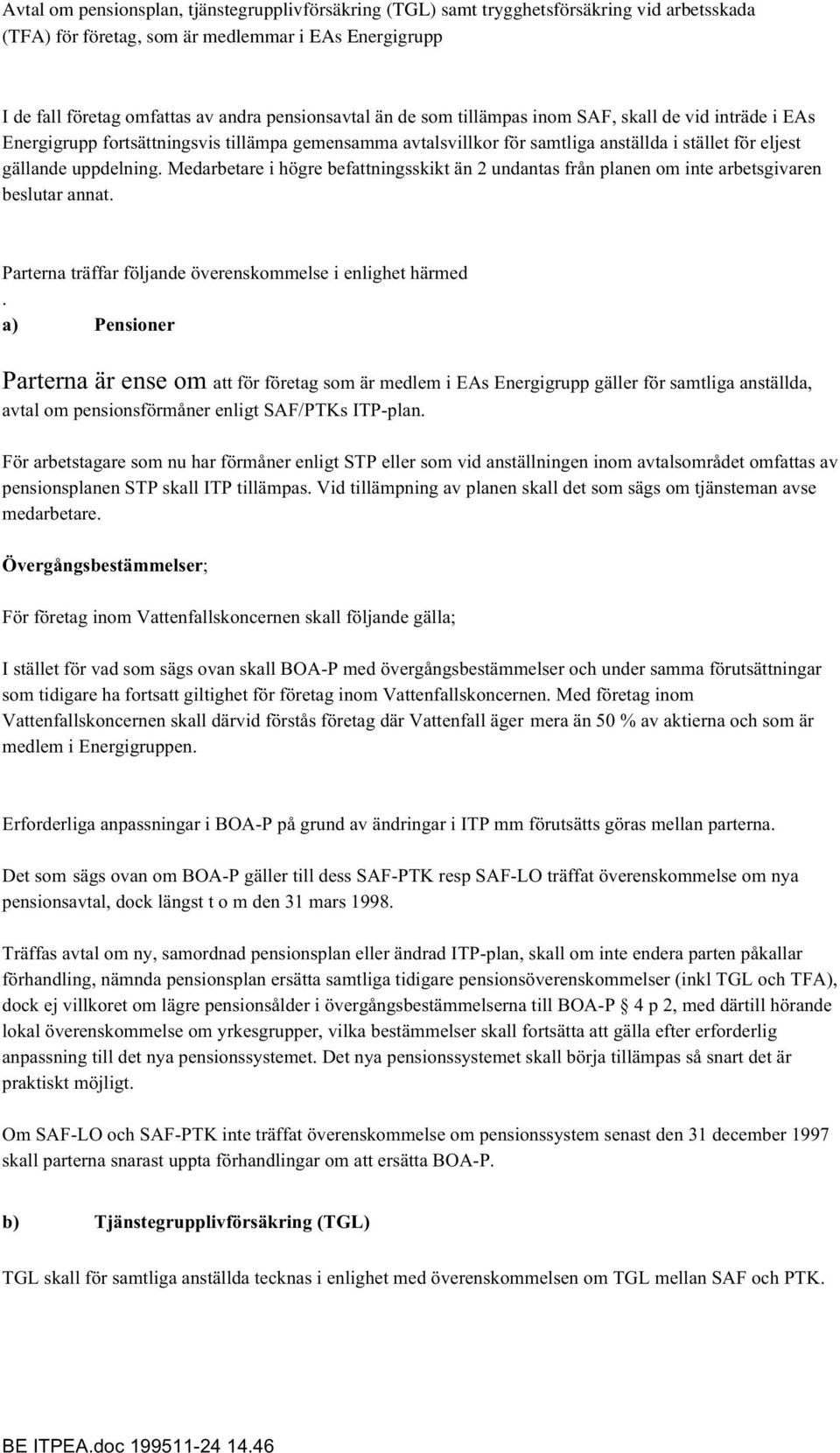 Medarbetare i högre befattningsskikt än 2 undantas från planen om inte arbetsgivaren beslutar annat. Parterna träffar följande överenskommelse i enlighet härmed.