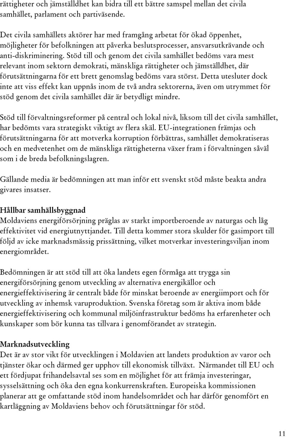 Stöd till och genom det civila samhället bedöms vara mest relevant inom sektorn demokrati, mänskliga rättigheter och jämställdhet, där förutsättningarna för ett brett genomslag bedöms vara störst.