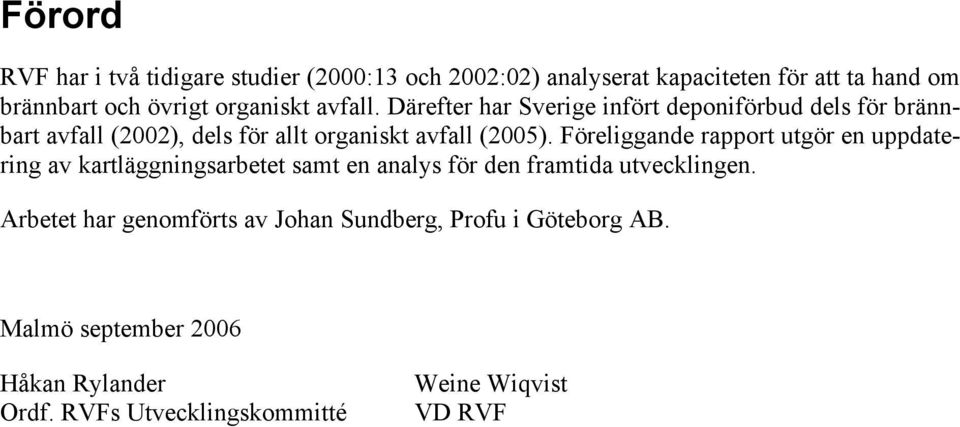 Därefter har Sverige infört deponiförbud dels för brännbart avfall (2002), dels för allt organiskt avfall (2005).