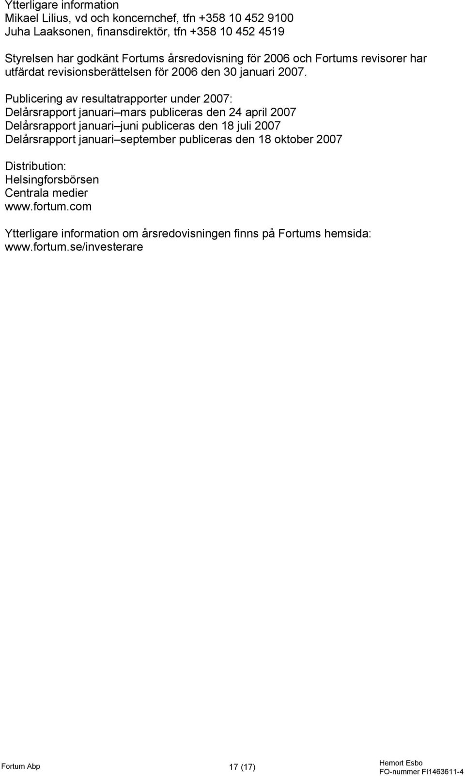 Publicering av resultatrapporter under 2007: Delårsrapport januari mars publiceras den 24 april 2007 Delårsrapport januari juni publiceras den 18 juli 2007