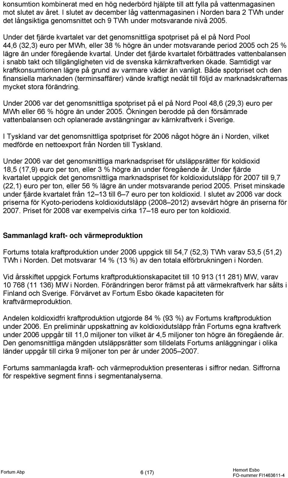 Under det fjärde kvartalet var det genomsnittliga spotpriset på el på Nord Pool 44,6 (32,3) euro per MWh, eller 38 % högre än under motsvarande period och 25 % lägre än under föregående kvartal.