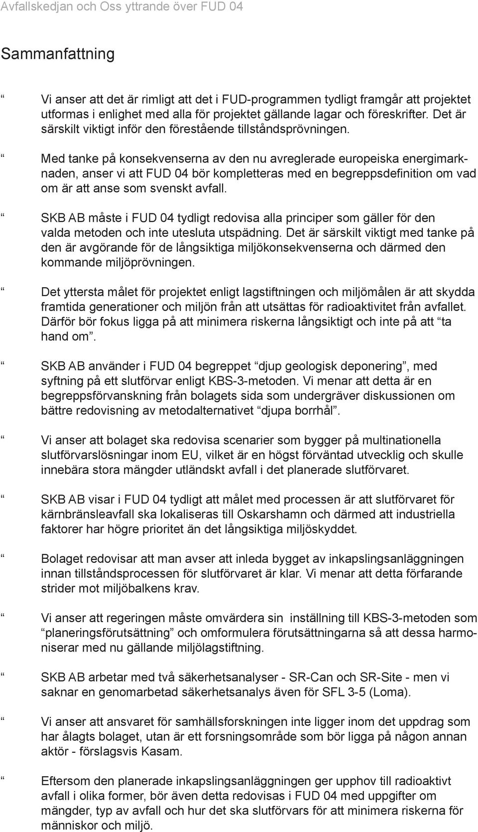 Med tanke på konsekvenserna av den nu avreglerade europeiska energimarknaden, anser vi att FUD 04 bör kompletteras med en begreppsde nition om vad om är att anse som svenskt avfall.