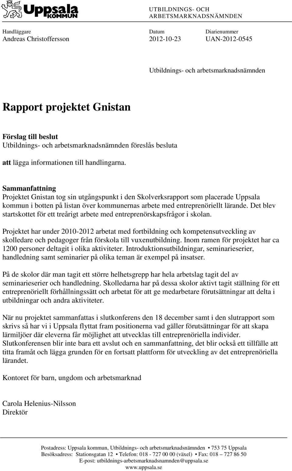 Sammanfattning Projektet Gnistan tog sin utgångspunkt i den Skolverksrapport som placerade Uppsala kommun i botten på listan över kommunernas arbete med entreprenöriellt lärande.