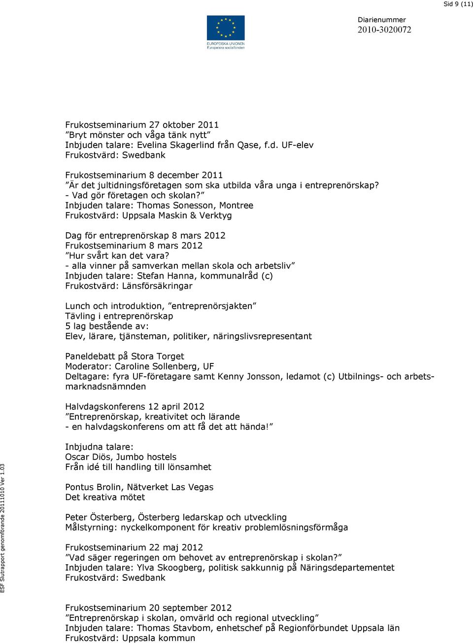 Inbjuden talare: Thomas Sonesson, Montree Frukostvärd: Uppsala Maskin & Verktyg Dag för entreprenörskap 8 mars 2012 Frukostseminarium 8 mars 2012 Hur svårt kan det vara?