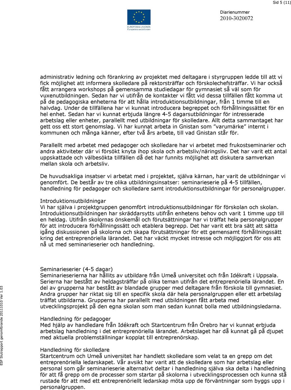 Sedan har vi utifrån de kontakter vi fått vid dessa tillfällen fått komma ut på de pedagogiska enheterna för att hålla introduktionsutbildningar, från 1 timme till en halvdag.