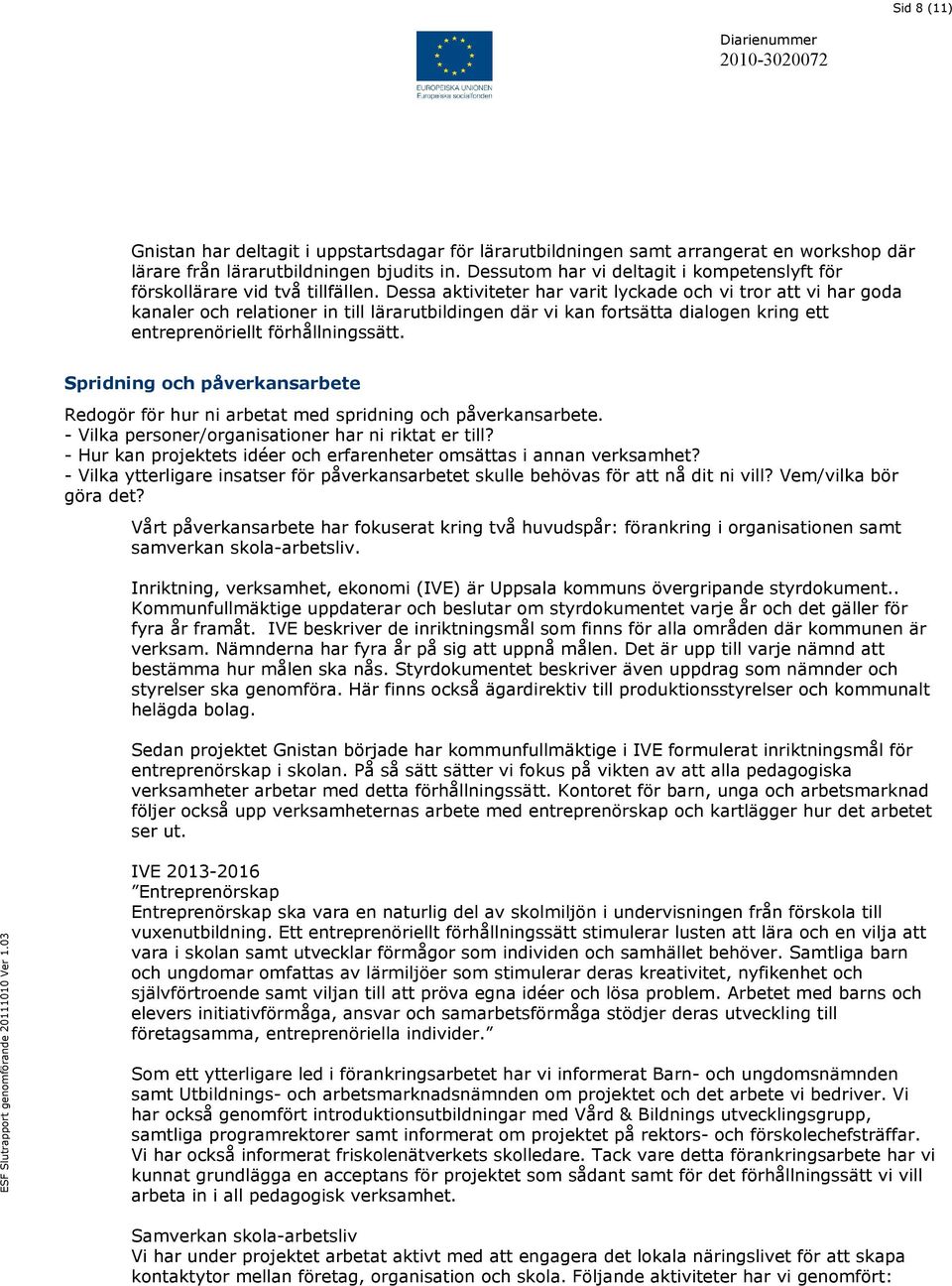 Dessa aktiviteter har varit lyckade och vi tror att vi har goda kanaler och relationer in till lärarutbildingen där vi kan fortsätta dialogen kring ett entreprenöriellt förhållningssätt.