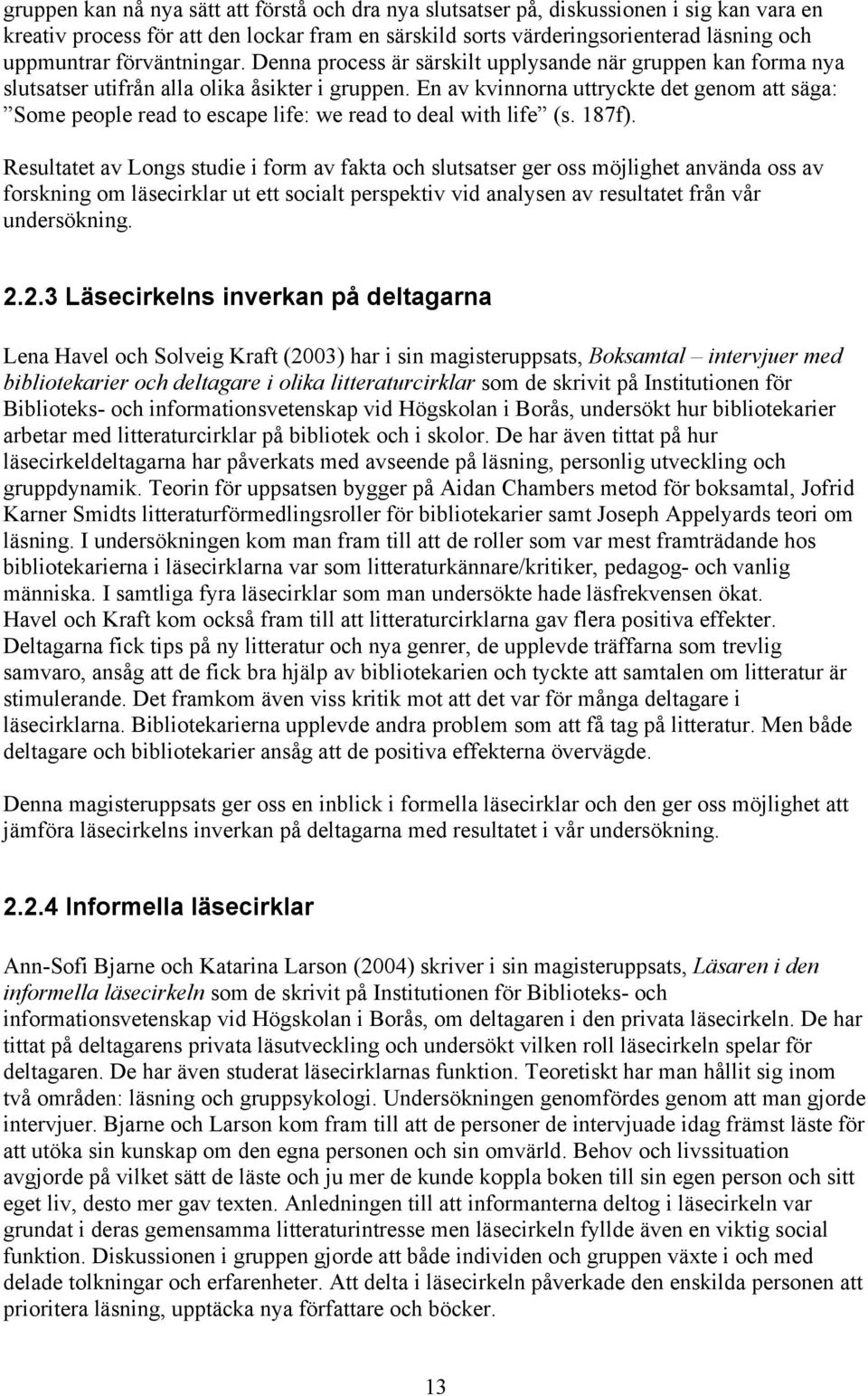 En av kvinnorna uttryckte det genom att säga: Some people read to escape life: we read to deal with life (s. 187f).