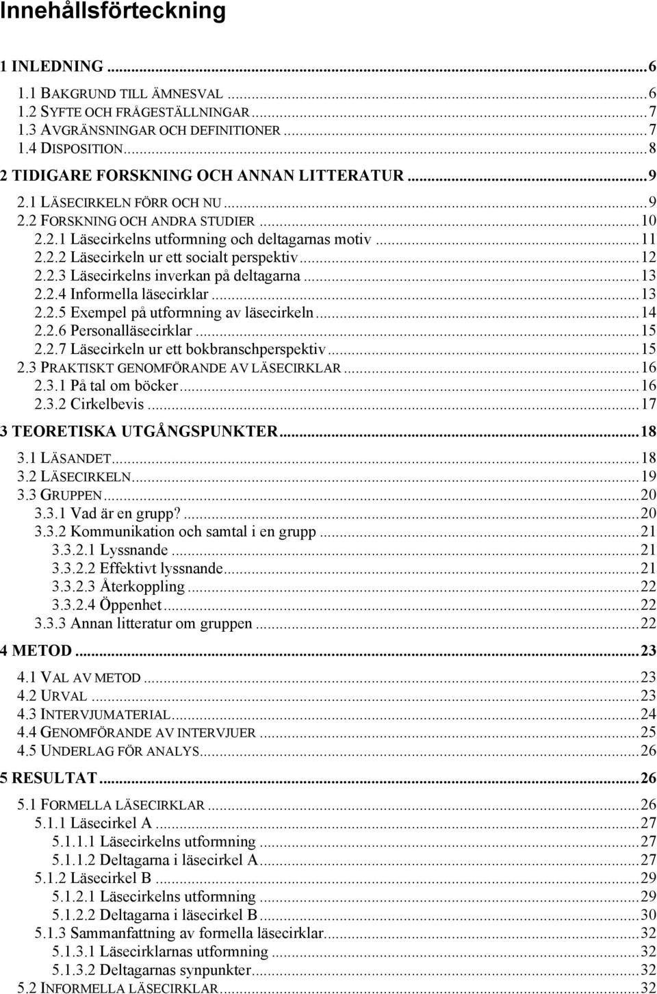 ..12 2.2.3 Läsecirkelns inverkan på deltagarna...13 2.2.4 Informella läsecirklar...13 2.2.5 Exempel på utformning av läsecirkeln...14 2.2.6 Personalläsecirklar...15 2.2.7 Läsecirkeln ur ett bokbranschperspektiv.