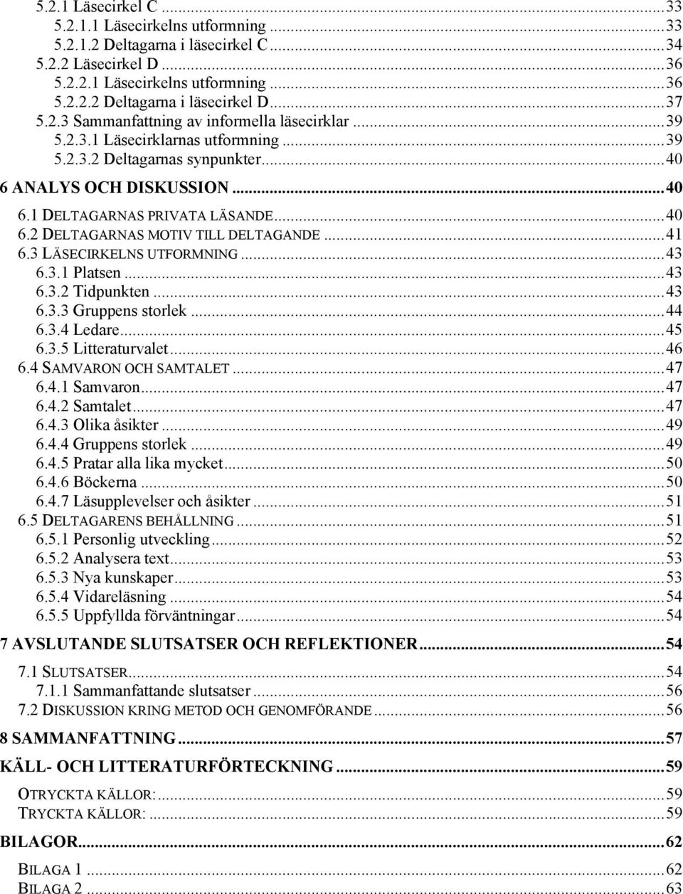 ..41 6.3 LÄSECIRKELNS UTFORMNING...43 6.3.1 Platsen...43 6.3.2 Tidpunkten...43 6.3.3 Gruppens storlek...44 6.3.4 Ledare...45 6.3.5 Litteraturvalet...46 6.4 SAMVARON OCH SAMTALET...47 6.4.1 Samvaron.