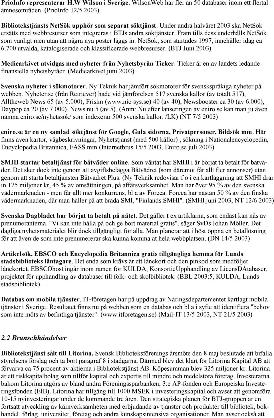 NetSök, som startades 1997, innehåller idag ca 6.700 utvalda, katalogiserade och klassificerade webbresurser. (BTJ Juni 2003) Mediearkivet utvidgas med nyheter från Nyhetsbyrån Ticker.